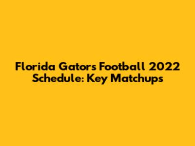 Florida Gators Football 2022 Schedule: Key Matchups