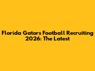 Florida Gators Football Recruiting 2026: The Latest