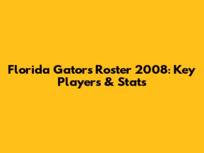 Florida Gators Roster 2008: Key Players & Stats