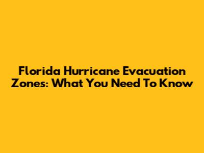 Florida Hurricane Evacuation Zones: What You Need To Know