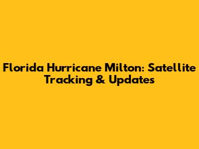 Florida Hurricane Milton: Satellite Tracking & Updates
