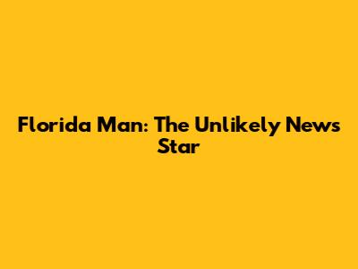 Florida Man: The Unlikely News Star