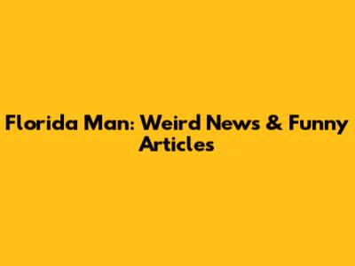 Florida Man: Weird News & Funny Articles