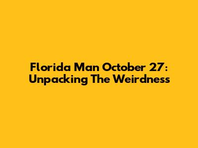 Florida Man October 27: Unpacking The Weirdness