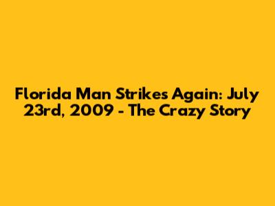 Florida Man Strikes Again: July 23rd, 2009 - The Crazy Story