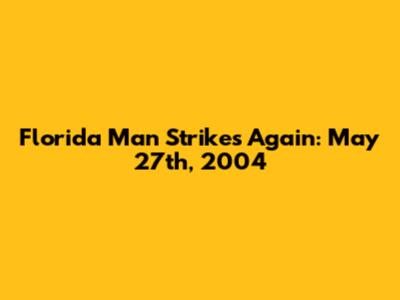 Florida Man Strikes Again: May 27th, 2004