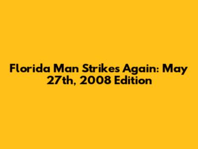 Florida Man Strikes Again: May 27th, 2008 Edition