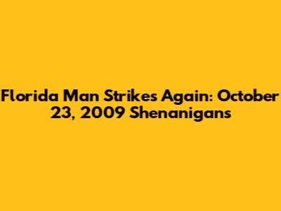 Florida Man Strikes Again: October 23, 2009 Shenanigans
