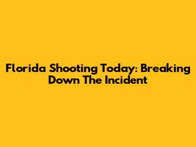 Florida Shooting Today: Breaking Down The Incident