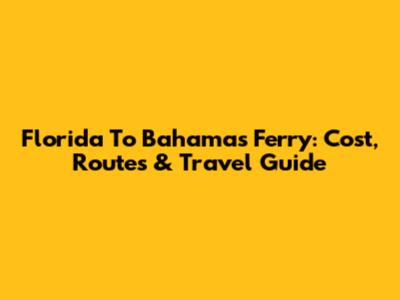 Florida To Bahamas Ferry: Cost, Routes & Travel Guide