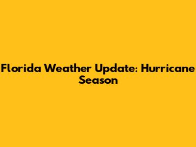 Florida Weather Update: Hurricane Season