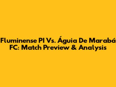 Fluminense PI Vs. Águia De Marabá FC: Match Preview & Analysis