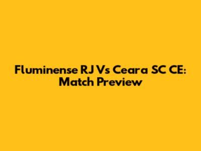Fluminense RJ Vs Ceara SC CE: Match Preview