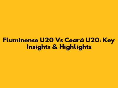 Fluminense U20 Vs Ceará U20: Key Insights & Highlights