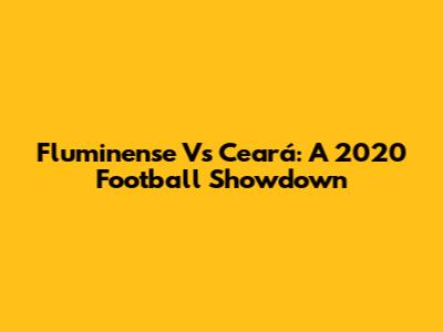 Fluminense Vs Ceará: A 2020 Football Showdown