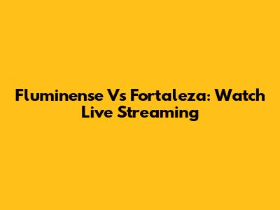 Fluminense Vs Fortaleza: Watch Live Streaming