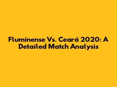 Fluminense Vs. Ceará 2020: A Detailed Match Analysis