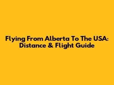 Flying From Alberta To The USA: Distance & Flight Guide