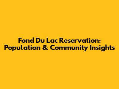 Fond Du Lac Reservation: Population & Community Insights