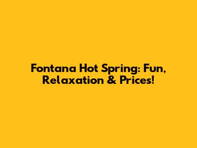 Fontana Hot Spring: Fun, Relaxation & Prices!