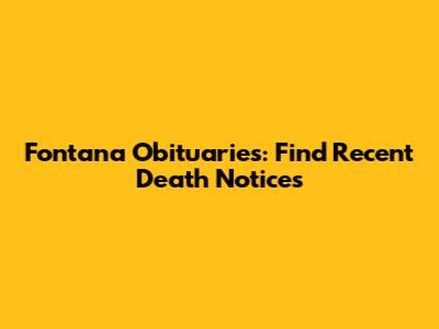 Fontana Obituaries: Find Recent Death Notices