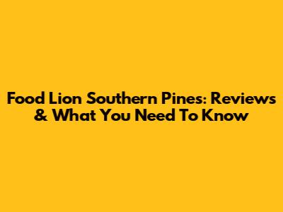 Food Lion Southern Pines: Reviews & What You Need To Know