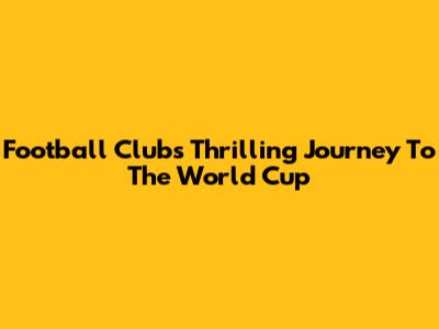 Football Club's Thrilling Journey To The World Cup