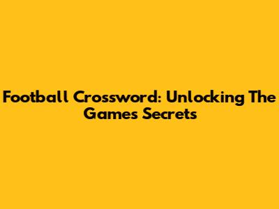 Football Crossword: Unlocking The Game's Secrets