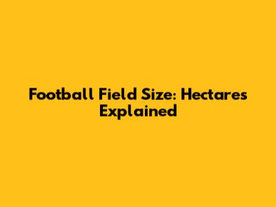 Football Field Size: Hectares Explained