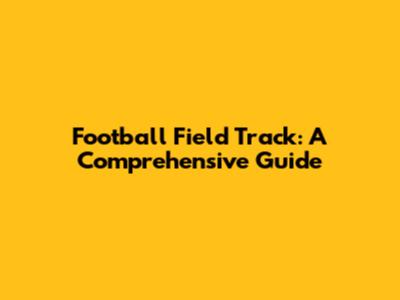 Football Field Track: A Comprehensive Guide
