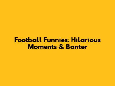 Football Funnies: Hilarious Moments & Banter