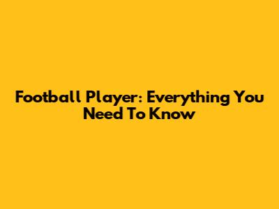 Football Player: Everything You Need To Know