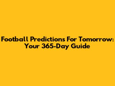 Football Predictions For Tomorrow: Your 365-Day Guide