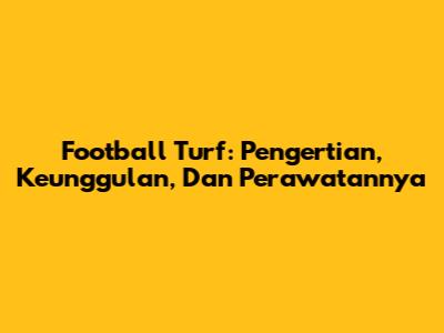 Football Turf: Pengertian, Keunggulan, Dan Perawatannya