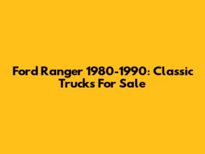 Ford Ranger 1980-1990: Classic Trucks For Sale