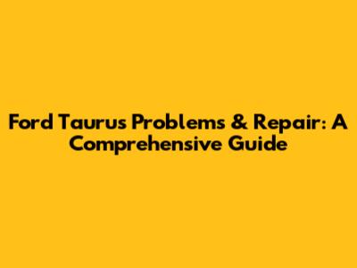 Ford Taurus Problems & Repair: A Comprehensive Guide