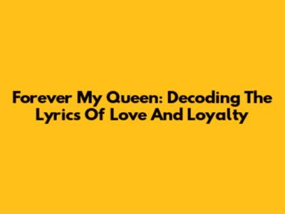Forever My Queen: Decoding The Lyrics Of Love And Loyalty