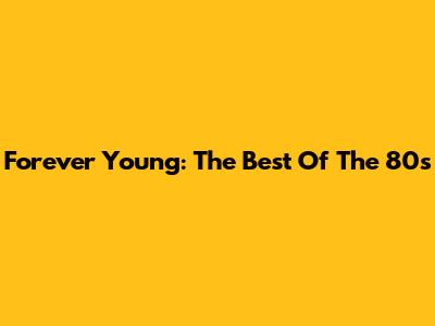 Forever Young: The Best Of The 80s