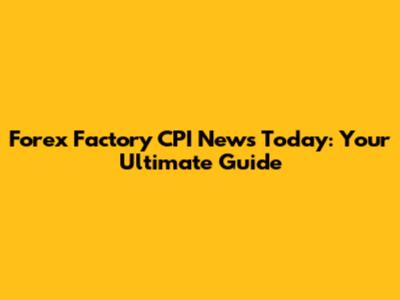 Forex Factory CPI News Today: Your Ultimate Guide