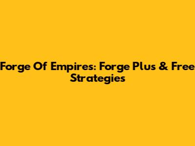 Forge Of Empires: Forge Plus & Free Strategies