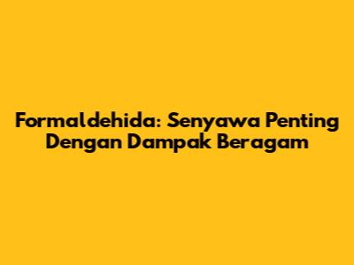 Formaldehida: Senyawa Penting Dengan Dampak Beragam
