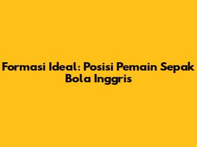 Formasi Ideal: Posisi Pemain Sepak Bola Inggris