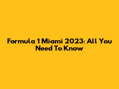 Formula 1 Miami 2023: All You Need To Know
