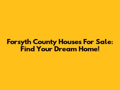 Forsyth County Houses For Sale: Find Your Dream Home!
