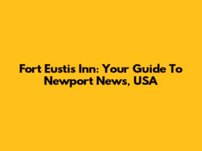 Fort Eustis Inn: Your Guide To Newport News, USA