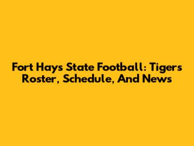 Fort Hays State Football: Tigers' Roster, Schedule, And News