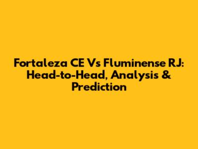 Fortaleza CE Vs Fluminense RJ: Head-to-Head, Analysis & Prediction