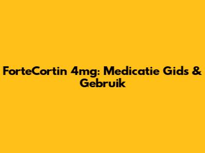 ForteCortin 4mg: Medicatie Gids & Gebruik