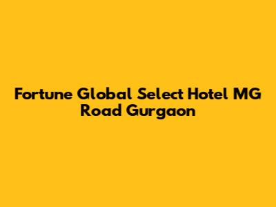 Fortune Global Select Hotel MG Road Gurgaon