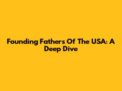 Founding Fathers Of The USA: A Deep Dive
